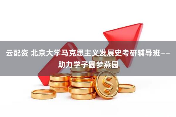 云配资 北京大学马克思主义发展史考研辅导班——助力学子圆梦燕园