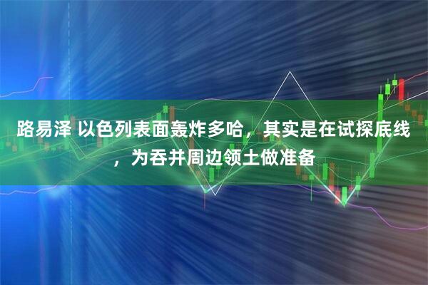路易泽 以色列表面轰炸多哈，其实是在试探底线，为吞并周边领土做准备