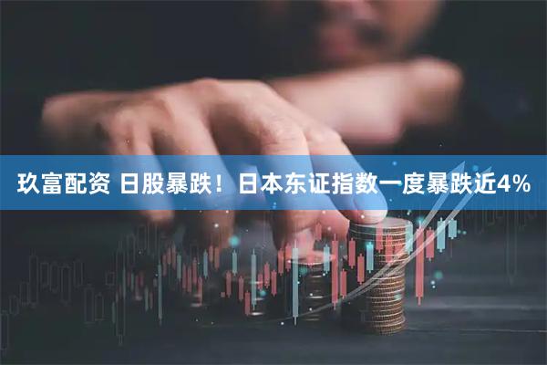 玖富配资 日股暴跌！日本东证指数一度暴跌近4%