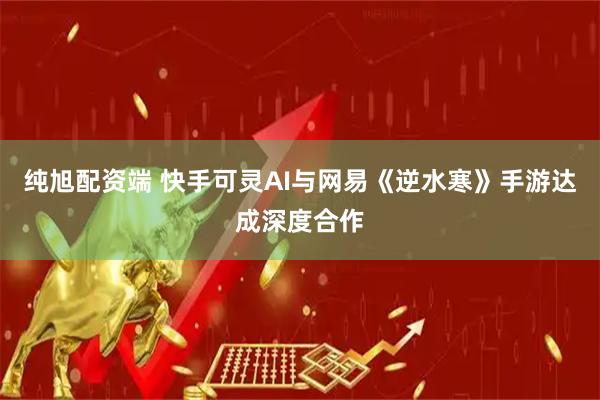 纯旭配资端 快手可灵AI与网易《逆水寒》手游达成深度合作