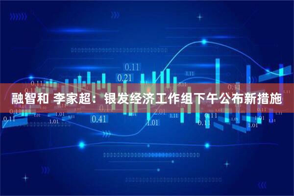 融智和 李家超：银发经济工作组下午公布新措施