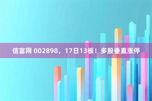 信富网 002898，17日13板！多股垂直涨停