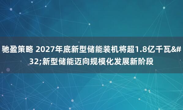 驰盈策略 2027年底新型储能装机将超1.8亿千瓦&#32;新型储能迈向规模化发展新阶段