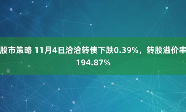 股市策略 11月4日洽洽转债下跌0.39%，转股溢价率194.87%