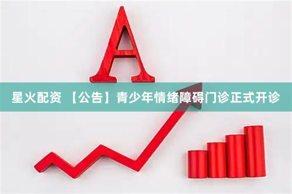 星火配资 【公告】青少年情绪障碍门诊正式开诊