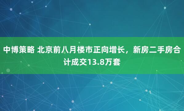 中博策略 北京前八月楼市正向增长，新房二手房合计成交13.8万套