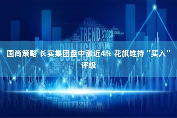 国尚策略 长实集团盘中涨近4% 花旗维持“买入”评级