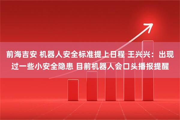 前海吉安 机器人安全标准提上日程 王兴兴：出现过一些小安全隐患 目前机器人会口头播报提醒